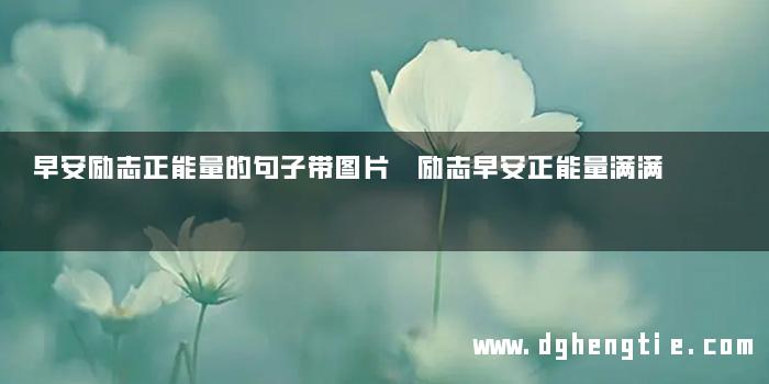 早安励志正能量的句子带图片 励志早安正能量满满
